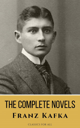 Franz Kafka, Classics for all: Franz Kafka: The Complete Novels - A Journey into the Surreal, Metamorphic World of Existentialism