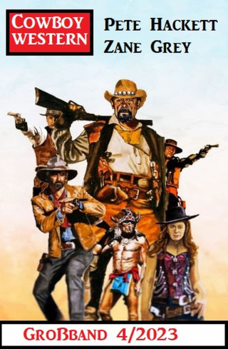 Zane Grey, Pete Hackett: Cowboy Western Großband 4/2023