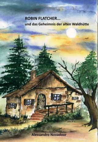 Alessandro Novadoor: Robin Flatcher... und das Geheimnis der alten Waldhütte - Buch 1