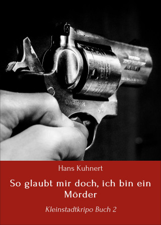 Hans Kuhnert: So glaubt mir doch, ich bin ein Mörder