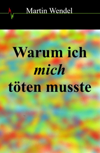 Martin Wendel: Warum ich mich töten musste