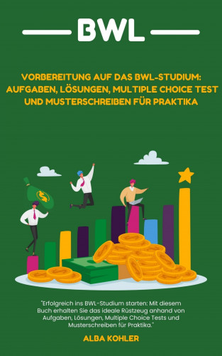 Alba Kohler: Vorbereitung auf das BWL-Studium: Aufgaben, Lösungen, Multiple Choice Test und Musterschreiben für Praktika
