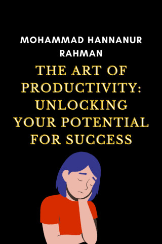 Mohammad Hannanur Rahman: The Art of Productivity: Unlocking Your Potential for Success