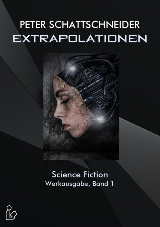Peter Schattschneider: EXTRAPOLATIONEN - SCIENCE FICTION - WERKAUSGABE, BAND 1