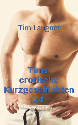 Tim Langner: Tims erotische Kurzgeschichten 4