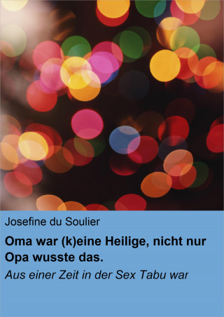 Josefine du Soulier: Oma war (k)eine Heilige, nicht nur Opa wusste das.