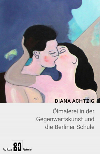Diana Achtzig: Diana Achtzig Ölmalerei in der Gegenwartskunst und die Berliner Schule
