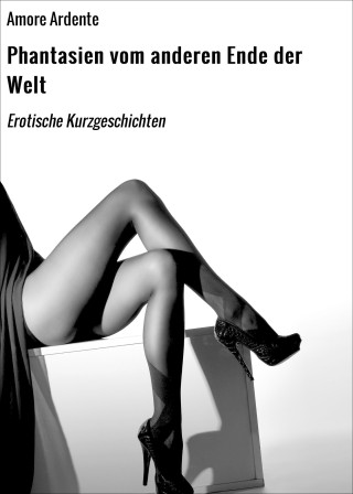 Amore Ardente: Phantasien vom anderen Ende der Welt