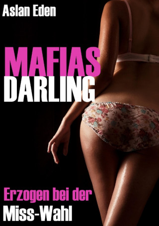 Aslan Eden: MAFIAS DARLING! - Erzogen bei der Miss-Wahl | Dark-Romance