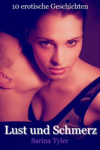 Sarina Tyler: Lust und Schmerz - 10 erotische Geschichten