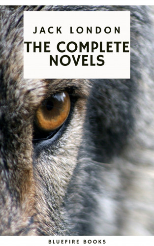 Jack London, Bluefire Books: Jack London: The Complete Novels - Adventure, Nature, and the Human Spirit