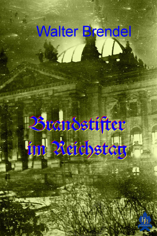 Walter Brendel: Brandstifter im Reichstag