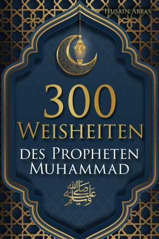 Husain Abbas: 300 Weisheiten des Propheten Muhammad ﷺ