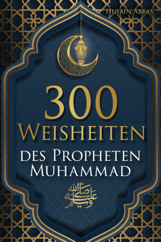 Husain Abbas: 300 Weisheiten des Propheten Muhammad ﷺ