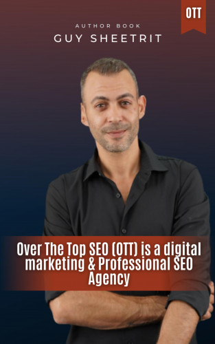 Guy Sheetrit: Over The Top SEO (OTT) is a digital marketing & Professional SEO Agency