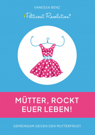 Vanessa Benz: Petticoat Revolution: Mütter, rockt Euer Leben!