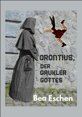 Bea Eschen: Orontius, der Gaukler Gottes