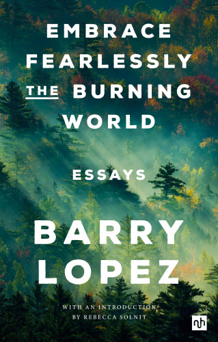 Barry Lopez: EMBRACE FEARLESSLY THE BURNING WORLD