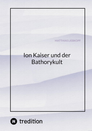 Matthias Liebkopf: Ion Kaiser und der Bathorykult