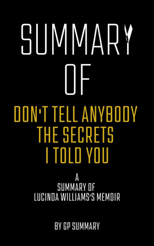 GP SUMMARY: Summary of Don't Tell Anybody the Secrets I Told You a memoir by Lucinda Williams