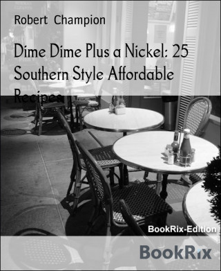 Robert Champion: Dime Dime Plus a Nickel: 25 Southern Style Affordable Recipes