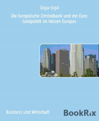 Özgür Ergül: Die Europäische Zentralbank und der Euro: Geldpolitik im Herzen Europas