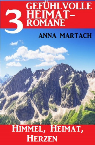 Anna Martach: Himmel, Heimat, Herzen: 3 Gefühlvolle Heimatromane