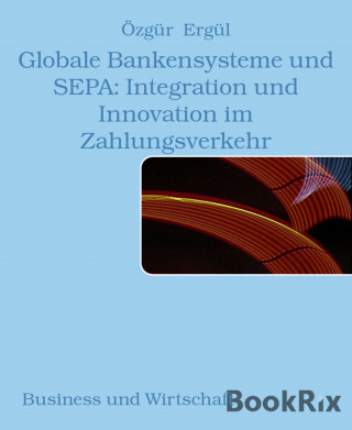 Özgür Ergül: Globale Bankensysteme und SEPA: Integration und Innovation im Zahlungsverkehr