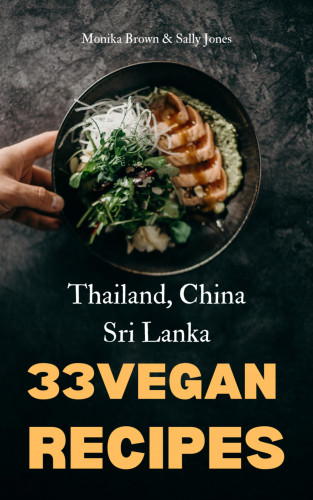 Monika Brown, Sally Jones: 33 VEGAN ASIAN RECIPES: THAILAND, SRI LANKA & CHINA