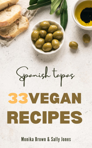 Monika Brown, Sally Jones: 33 VEGAN RECIPES FROM SPAIN: TAPAS, MAIN COURSES AND DESSERTS