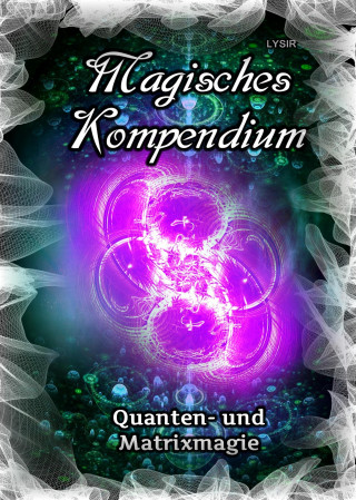 Frater Lysir: Magisches Kompendium - Quanten- und Matrixmagie