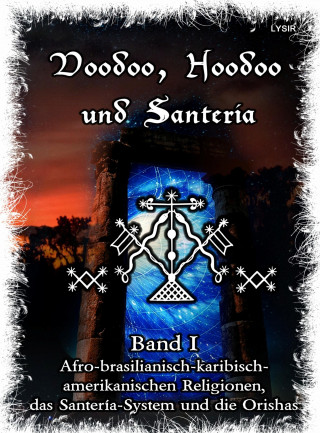 Frater Lysir: Voodoo, Hoodoo & Santería – Band 1 Afro-brasilianisch-karibisch-amerikanischen Religionen, das Santería-System & Orishas