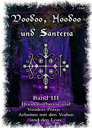 Frater Lysir: Voodoo, Hoodoo & Santería – Band 3 Hoodoo Theorie und Voodoo-Praxis – Arbeiten mit den Vodun und den Loas