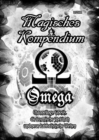 Frater Lysir: Magisches Kompendium - OMEGA - Channelings, Gnosis, die kosmische Shekinah und neue kabbalistische Welten