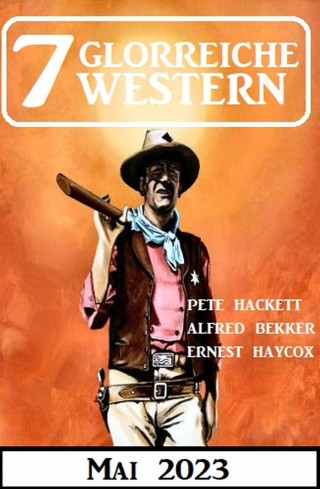 Alfred Bekker, Pete Hackett, Ernest Haycox: 7 Glorreiche Western Mai 2023