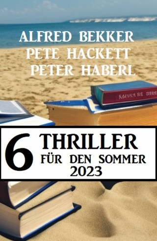 Alfred Bekker, Peter Haberl, Pete Hackett: 6 Thriller für den Sommer 2023