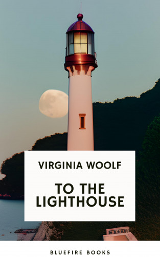 Virginia Woolf, Bluefire Books: To the Lighthouse A Timeless Classic of Love, Loss, and Self-Discovery (Virginia Woolf Modern Fiction Masterpiece)