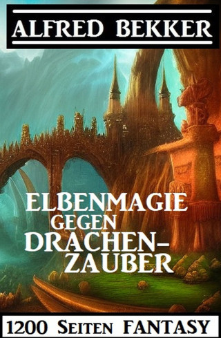 Alfred Bekker: Elbenmagie gegen Drachenzauber: 1200 Seiten Fantasy