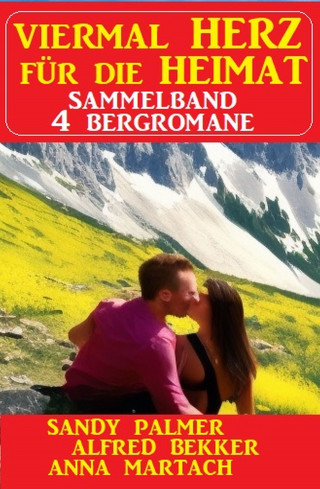 Alfred Bekker, Sandy Palmer, Anna Martach: Viermal Herz für die Heimat: Sammelband 4 Bergromane