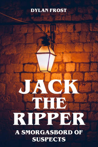 Dylan Frost: Jack the Ripper - A Smorgasbord of Suspects