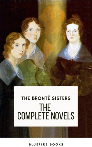 Anne Brontë, Charlotte Brontë, Emily Brontë, Bluefire Books: The Brontë Sisters: The Complete Novels