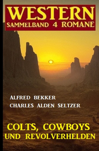 Alfred Bekker, Charles Alden Seltzer: Colts, Cowboys und Revolverhelden: Western Sammelband 4 Romane