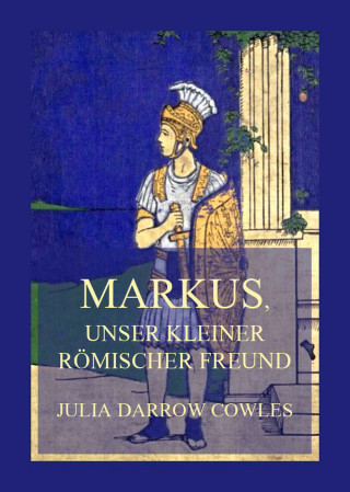 Julia Darrow Cowles: Markus, unser kleiner römischer Freund