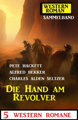Alfred Bekker, Pete Hackett, Charles Alden Seltzer: Die Hand am Revolver: 5 Western Romane: Western Roman Sammelband