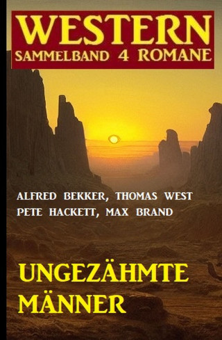 Alfred Bekker, Pete Hackett, Max Brand, Thomas West: Ungezähmte Männer: Western Sammelband 4 Romane