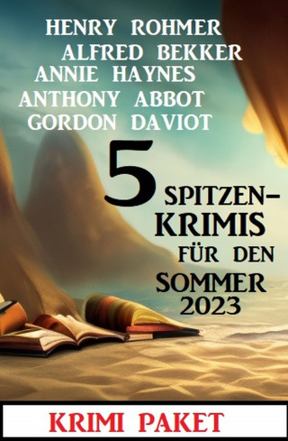Alfred Bekker, Henry Rohmer, Annie Haynes, Anthony Abbot, Gordon Daviot: 5 Spitzenkrimis für den Sommer 2023: Krimi Paket