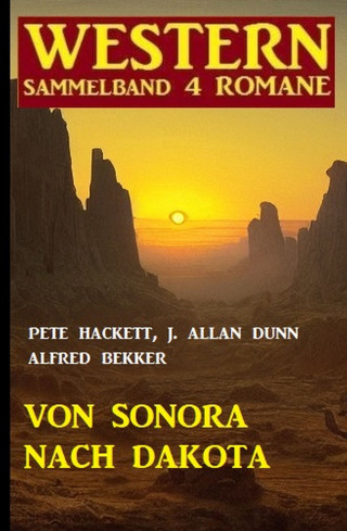 Alfred Bekker, J. Allan Dunn, Pete Hackett: Von Sonora bis Dakota: Western Sammelband 4 Romane