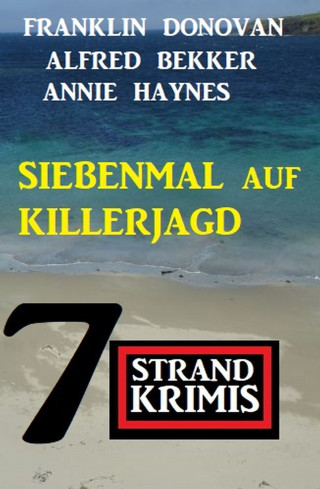 Alfred Bekker, Franklin Donovan, Annie Haynes: Siebenmal auf Killerjagd: 7 Strandkrimis