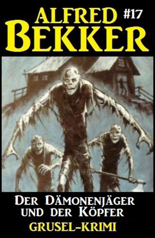 Alfred Bekker: Der Dämonenjäger und der Köpfer: Alfred Bekker Grusel-Krimi #17