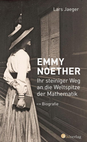 Lars Jaeger: Emmy Noether. Ihr steiniger Weg an die Weltspitze der Mathematik